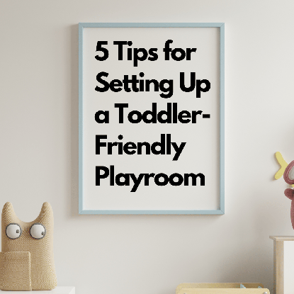 5 Tips for Setting Up a Toddler-Friendly Playroom
